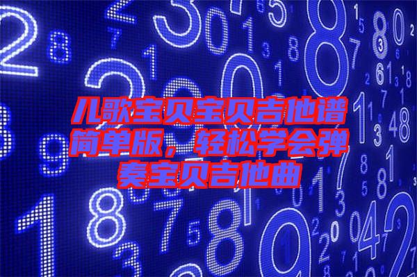 兒歌寶貝寶貝吉他譜簡單版，輕松學會彈奏寶貝吉他曲