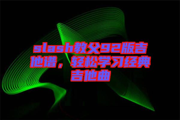 slash教父92版吉他譜，輕松學(xué)習(xí)經(jīng)典吉他曲