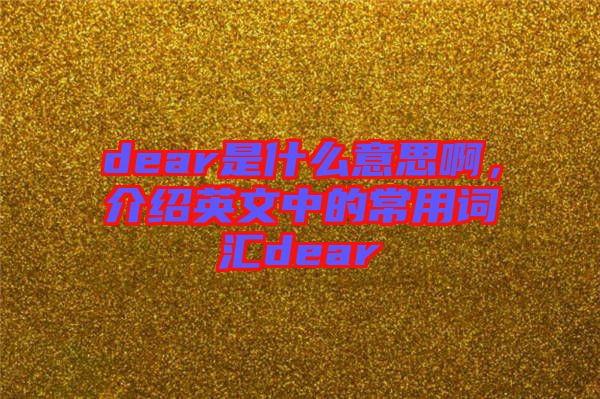 dear是什么意思啊，介紹英文中的常用詞匯dear