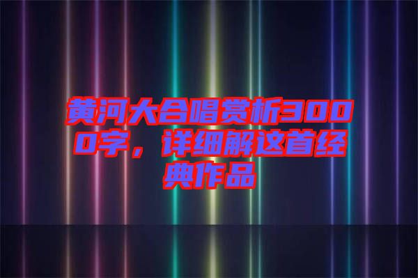 黃河大合唱賞析3000字，詳細(xì)解這首經(jīng)典作品