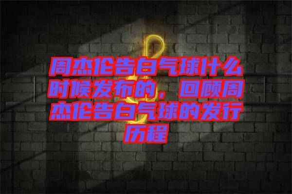 周杰倫告白氣球什么時(shí)候發(fā)布的，回顧周杰倫告白氣球的發(fā)行歷程