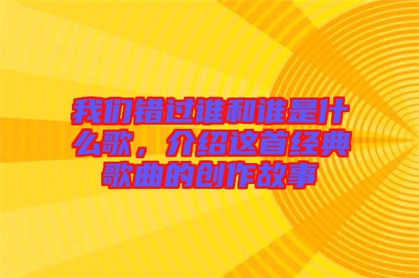 我們錯(cuò)過(guò)誰(shuí)和誰(shuí)是什么歌，介紹這首經(jīng)典歌曲的創(chuàng)作故事