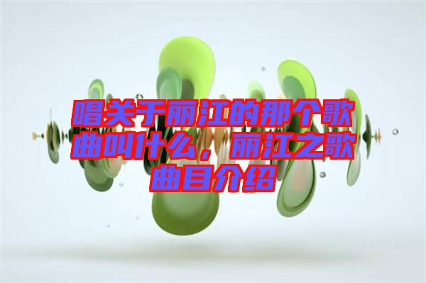 唱關于麗江的那個歌曲叫什么，麗江之歌曲目介紹