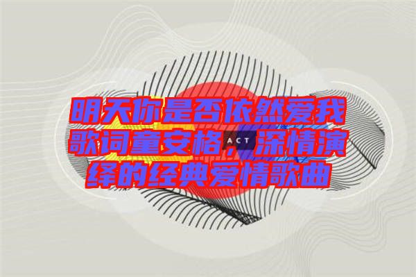 明天你是否依然愛我歌詞童安格，深情演繹的經典愛情歌曲