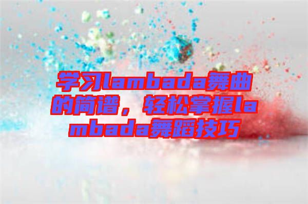 學習lambada舞曲的簡譜，輕松掌握lambada舞蹈技巧