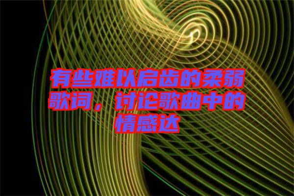 有些難以啟齒的柔弱歌詞，討論歌曲中的情感達(dá)