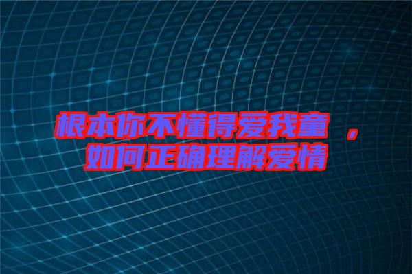 根本你不懂得愛我童珺，如何正確理解愛情