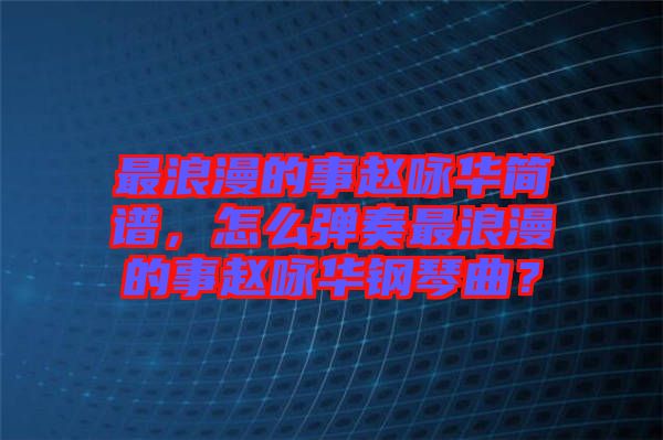 最浪漫的事趙詠華簡譜，怎么彈奏最浪漫的事趙詠華鋼琴曲？