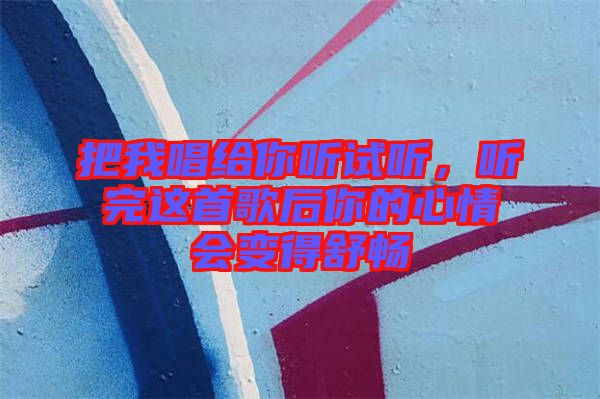 把我唱給你聽試聽，聽完這首歌后你的心情會(huì)變得舒暢