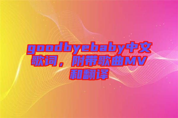 goodbyebaby中文歌詞，附帶歌曲MV和翻譯