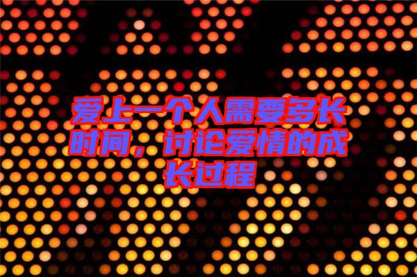 愛上一個(gè)人需要多長時(shí)間，討論愛情的成長過程