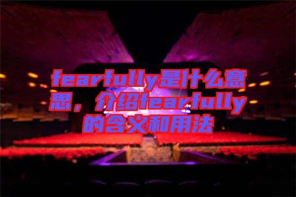 fearfully是什么意思，介紹fearfully的含義和用法