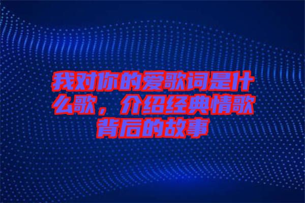 我對你的愛歌詞是什么歌，介紹經(jīng)典情歌背后的故事