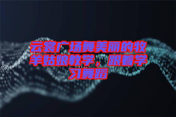 云裳廣場舞美麗的牧羊姑娘教學(xué)，跟著學(xué)習(xí)舞蹈