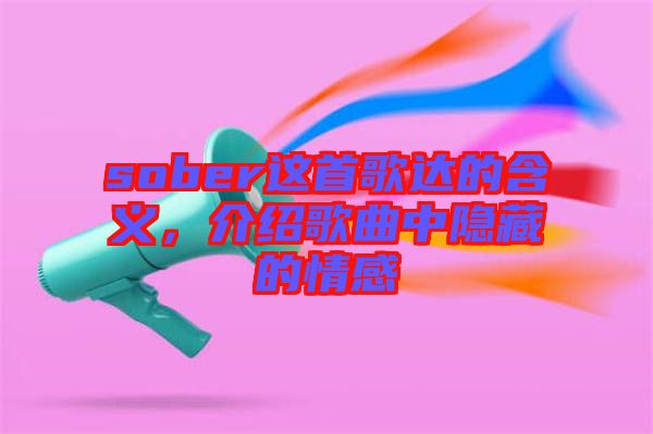 sober這首歌達的含義，介紹歌曲中隱藏的情感