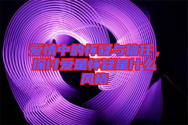 愛情中的懷疑與信任，探討愛是懷疑是什么風格