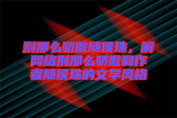 別那么驕傲隨侯珠，解網(wǎng)絡別那么驕傲和作者隨侯珠的文學風格