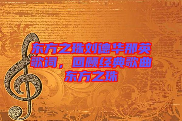 東方之珠劉德華那英歌詞，回顧經(jīng)典歌曲東方之珠