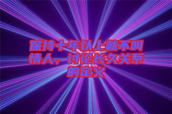 保持十年以上就不叫情人，討論長(zhǎng)久關(guān)系的定義