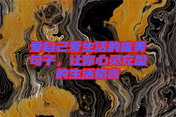 愛自己愛生活的唯美句子，讓你心靈充盈的生活格言