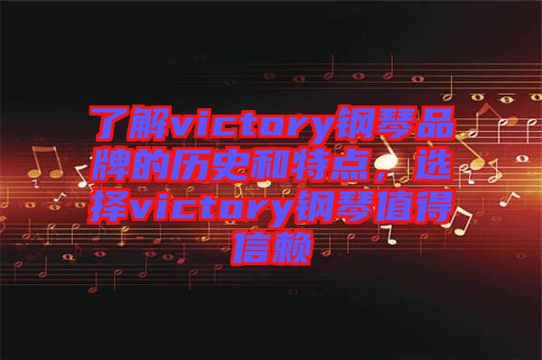 了解victory鋼琴品牌的歷史和特點(diǎn)，選擇victory鋼琴值得信賴