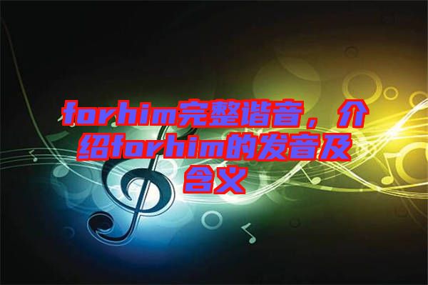 forhim完整諧音，介紹forhim的發(fā)音及含義