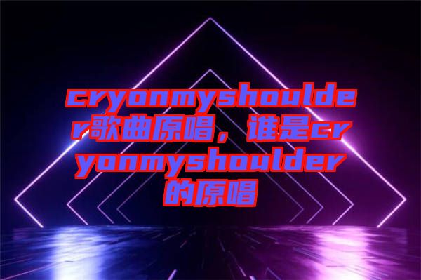 cryonmyshoulder歌曲原唱，誰(shuí)是cryonmyshoulder的原唱