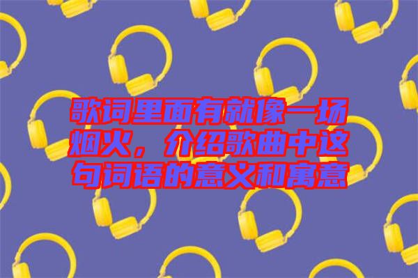 歌詞里面有就像一場煙火，介紹歌曲中這句詞語的意義和寓意