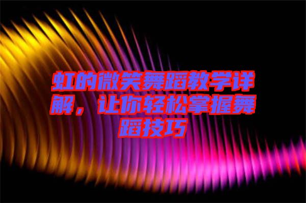 虹的微笑舞蹈教學(xué)詳解，讓你輕松掌握舞蹈技巧