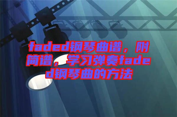 faded鋼琴曲譜，附簡(jiǎn)譜，學(xué)習(xí)彈奏faded鋼琴曲的方法