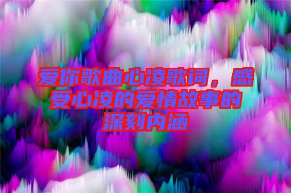 愛你歌曲心凌歌詞，感受心凌的愛情故事的深刻內(nèi)涵