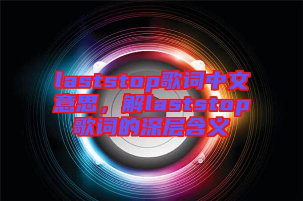 laststop歌詞中文意思，解laststop歌詞的深層含義