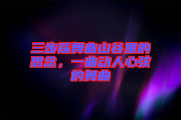 三步踩舞曲山谷里的思念，一曲動人心弦的舞曲