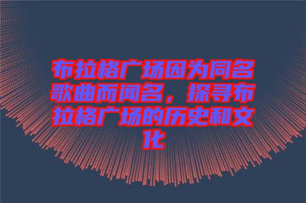 布拉格廣場因為同名歌曲而聞名，探尋布拉格廣場的歷史和文化