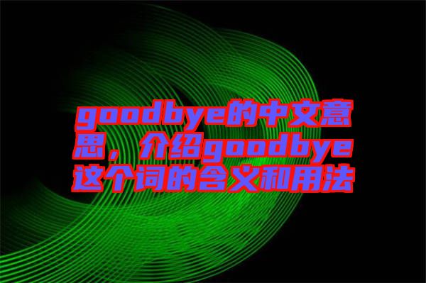 goodbye的中文意思，介紹goodbye這個(gè)詞的含義和用法