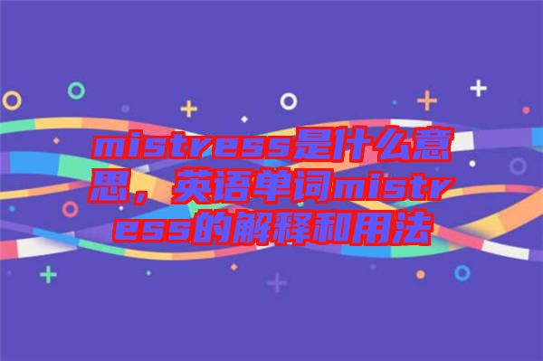 mistress是什么意思，英語單詞mistress的解釋和用法