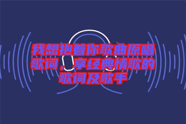 我想抱著你歌曲原唱歌詞，享經(jīng)典情歌的歌詞及歌手