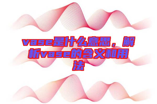 vase是什么意思，解析vase的含義和用法