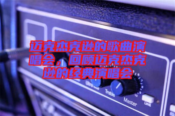 邁克杰克遜的歌曲演唱會，回顧邁克杰克遜的經(jīng)典演唱會