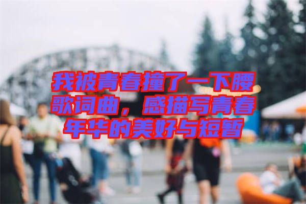 我被青春撞了一下腰歌詞曲，感描寫青春年華的美好與短暫