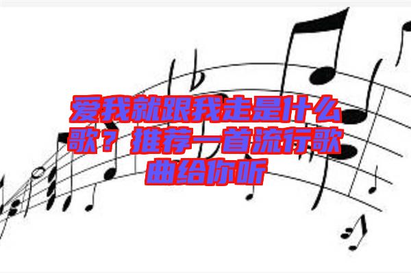 愛我就跟我走是什么歌？推薦一首流行歌曲給你聽