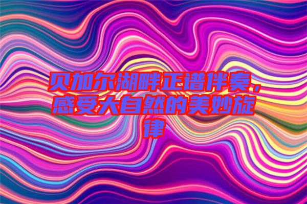 貝加爾湖畔正譜伴奏，感受大自然的美妙旋律