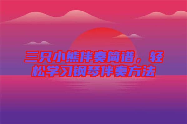 三只小熊伴奏簡(jiǎn)譜，輕松學(xué)習(xí)鋼琴伴奏方法