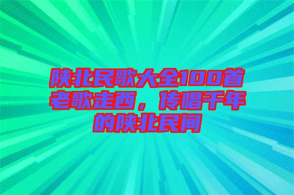 陜北民歌大全100首老歌走西，傳唱千年的陜北民間