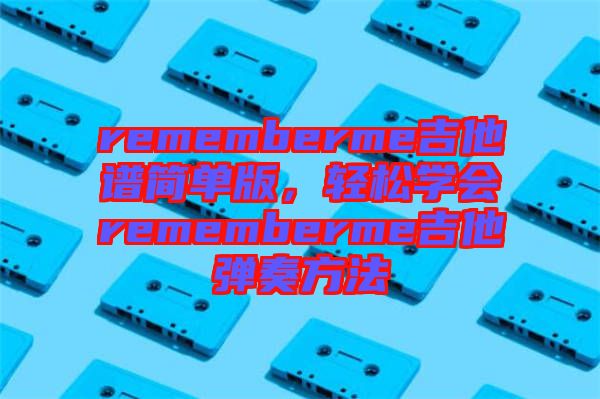 rememberme吉他譜簡單版，輕松學(xué)會rememberme吉他彈奏方法