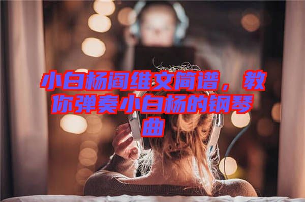 小白楊閻維文簡譜，教你彈奏小白楊的鋼琴曲