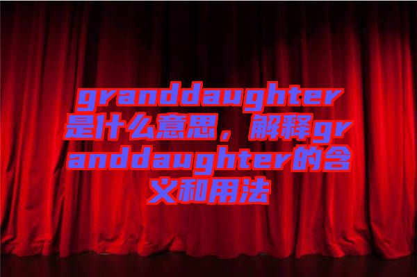 granddaughter是什么意思，解釋granddaughter的含義和用法