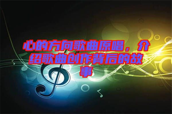 心的方向歌曲原唱，介紹歌曲創(chuàng)作背后的故事