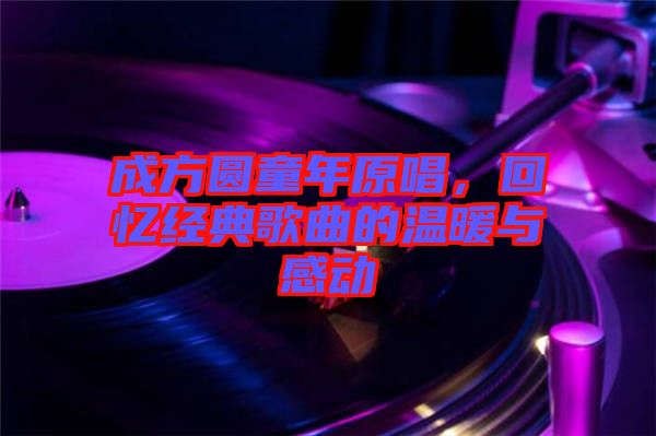 成方圓童年原唱，回憶經(jīng)典歌曲的溫暖與感動