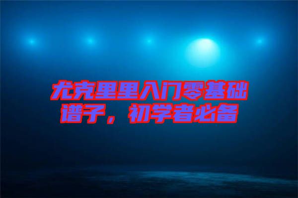 尤克里里入門零基礎譜子，初學者必備